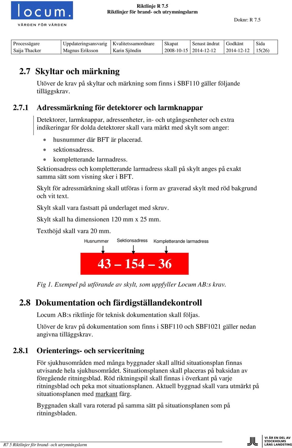 1 Adressmärkning för detektorer och larmknappar Detektorer, larmknappar, adressenheter, in- och utgångsenheter och extra indikeringar för dolda detektorer skall vara märkt med skylt som anger: