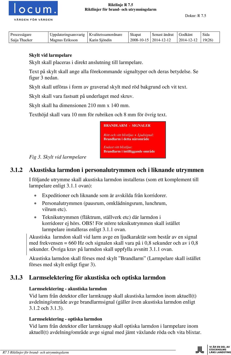 Skylt skall vara fastsatt på underlaget med skruv. Skylt skall ha dimensionen 210 mm x 140 mm. Texthöjd skall vara 10 mm för rubriken och 8 mm för övrig text.