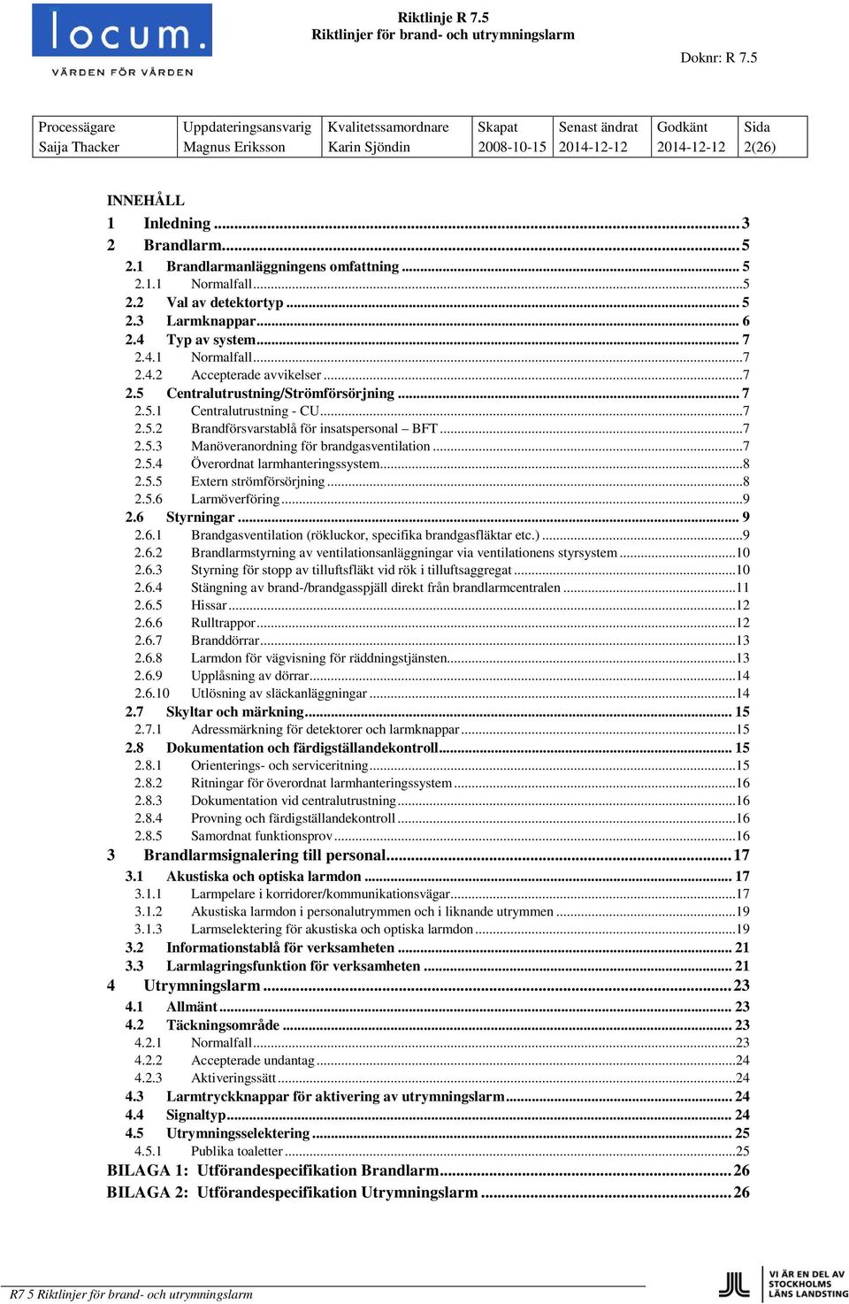 ..7 2.5.3 Manöveranordning för brandgasventilation...7 2.5.4 Överordnat larmhanteringssystem...8 2.5.5 Extern strömförsörjning...8 2.5.6 