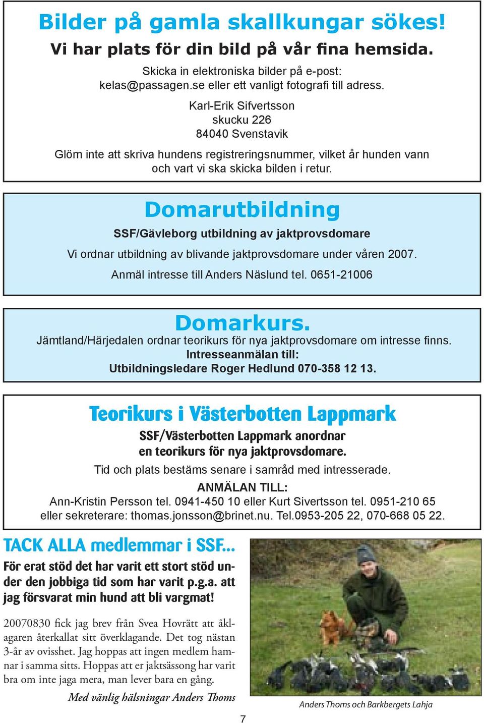 Domarutbildning SSF/Gävleborg utbildning av jaktprovsdomare Vi ordnar utbildning av blivande jaktprovsdomare under våren 2007. Anmäl intresse till Anders Näslund tel. 0651-21006 Domarkurs.
