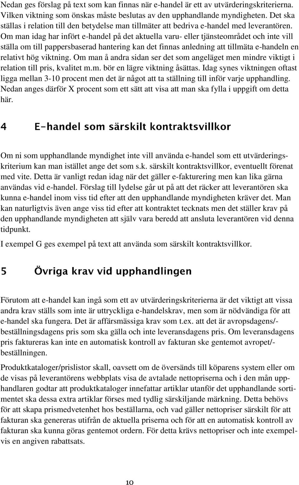 Om man idag har infört e-handel på det aktuella varu- eller tjänsteområdet och inte vill ställa om till pappersbaserad hantering kan det finnas anledning att tillmäta e-handeln en relativt hög