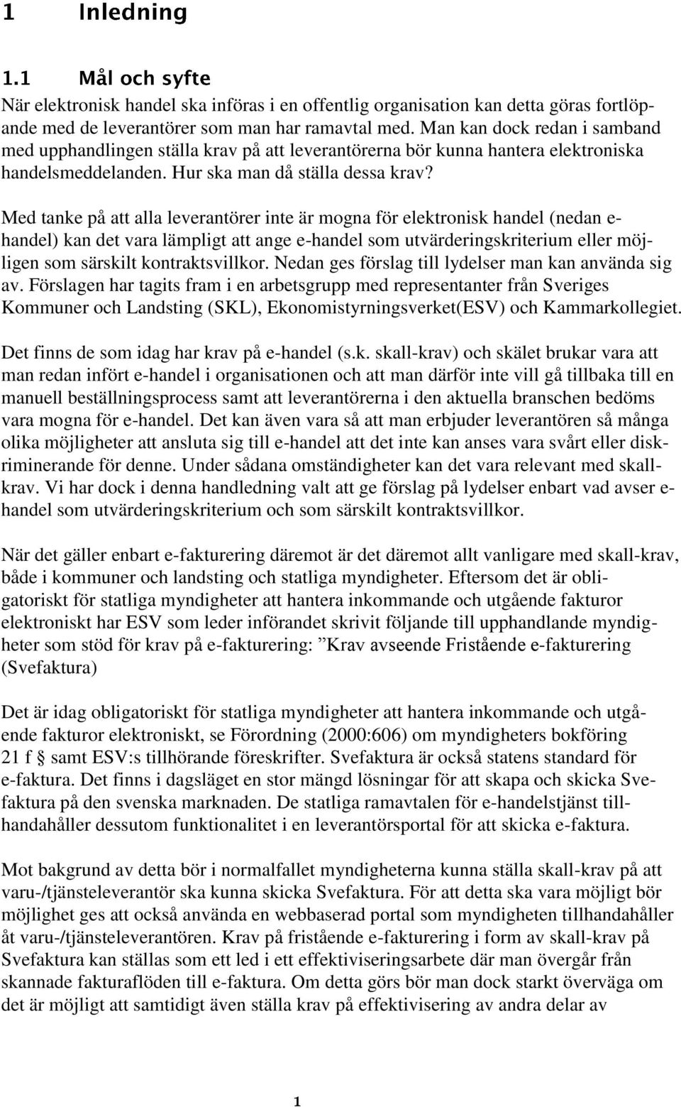 Med tanke på att alla leverantörer inte är mogna för elektronisk handel (nedan e- handel) kan det vara lämpligt att ange e-handel som utvärderingskriterium eller möjligen som särskilt