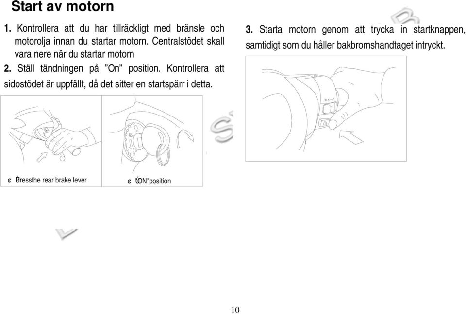 Kontrollera att sidostödet är uppfällt, då det sitter en startspärr i detta. 3.