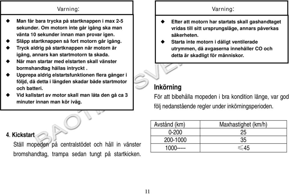 Upprepa aldrig elstartsfunktionen flera gånger i följd, då detta i längden skadar både startmotor och batteri. Vid kallstart av motor skall man låta den gå ca 3 minuter innan man kör iväg. 4.