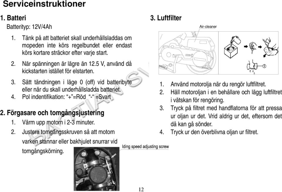 Sätt tändningen i läge 0 (off) vid batteribyte eller när du skall underhållsladda batteriet. 4. Pol indentifikation: + =Röd - =Svart 2. Förgasare och tomgångsjustering 1.