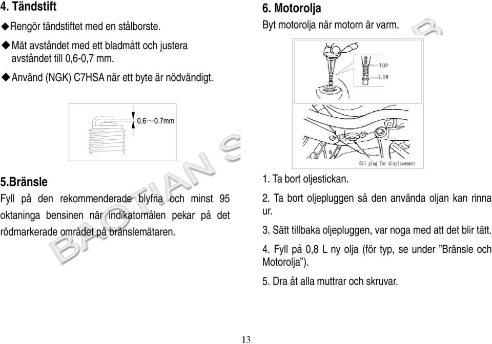 Bränsle Fyll på den rekommenderade blyfria och minst 95 oktaninga bensinen när indikatornålen pekar på det rödmarkerade området på bränslemätaren. 1.