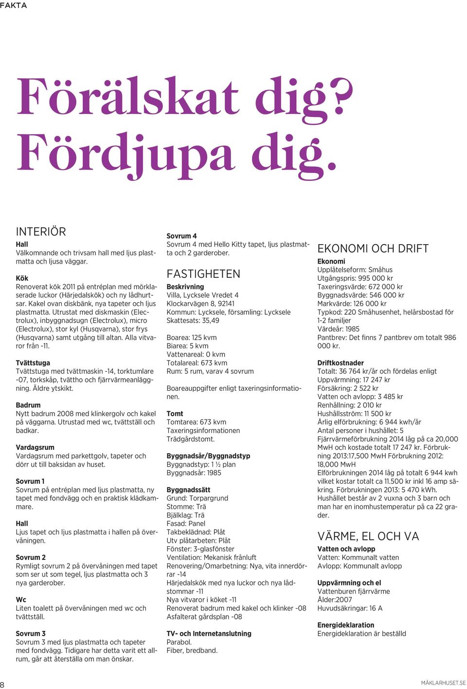 Utrustat med diskmaskin (Electrolux), inbyggnadsugn (Electrolux), micro (Electrolux), stor kyl (Husqvarna), stor frys (Husqvarna) samt utgång till altan. Alla vitvaror från -11.