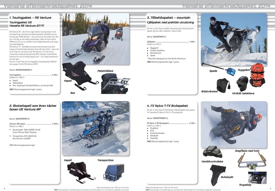 Om du vill ta del av den bästa prestandan, väljer du helt enkelt RSVenture GT, en av världens mest högpresterande och lyxiga touringsnöskotrar. RS Venture TF - Världbäst touring med servostyrning.