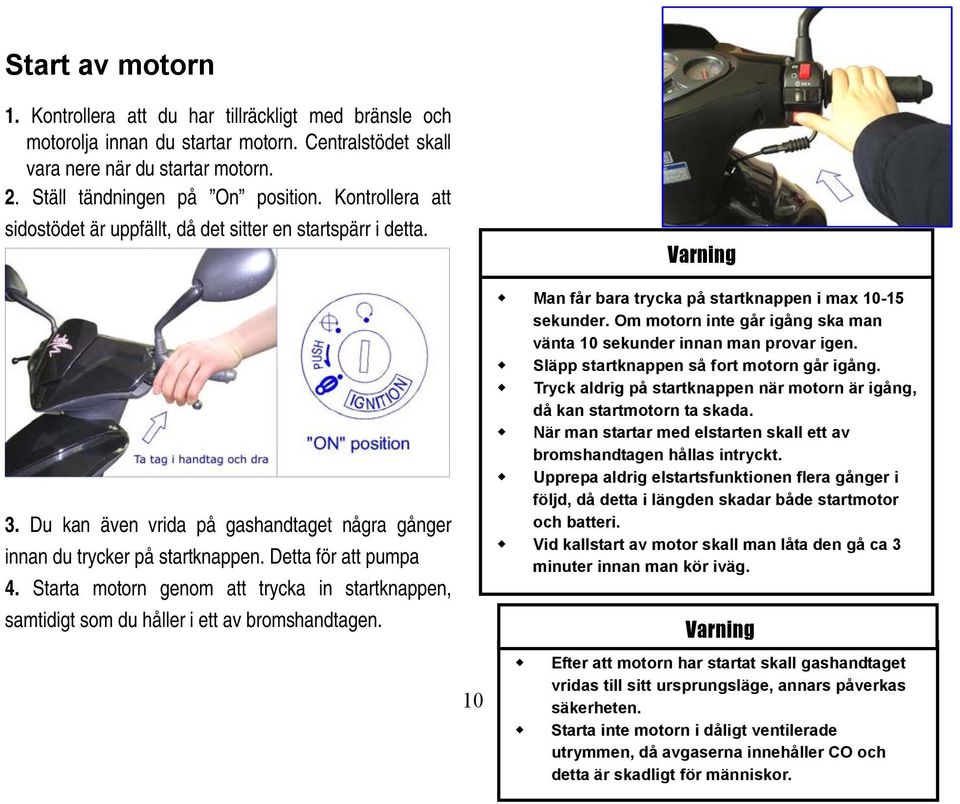 Starta motorn genom att trycka in startknappen, samtidigt som du håller i ett av bromshandtagen. 10 Varning Man får bara trycka på startknappen i max 10-15 sekunder.