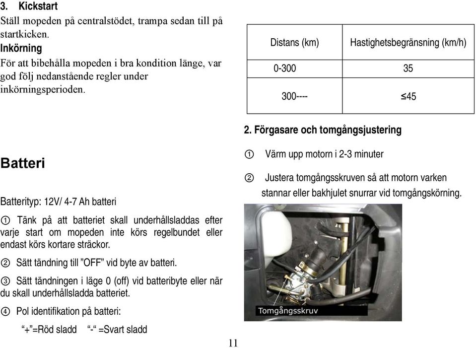 eller endast körs kortare sträckor. 2 Sätt tändning till OFF vid byte av batteri. 3 Sätt tändningen i läge 0 (off) vid batteribyte eller när du skall underhållsladda batteriet.