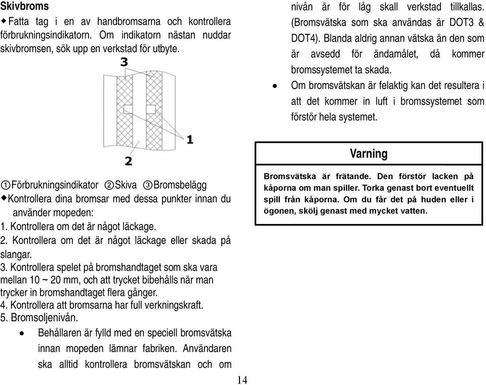 Om bromsvätskan är felaktig kan det resultera i att det kommer in luft i bromssystemet som förstör hela systemet.