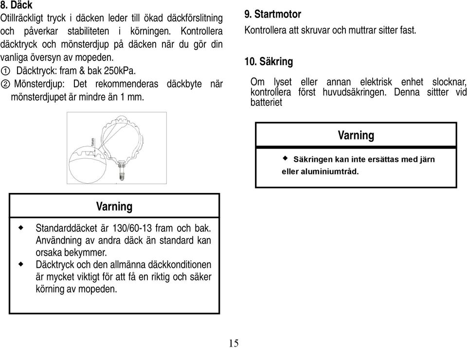 2 Mönsterdjup: Det rekommenderas däckbyte när mönsterdjupet är mindre än 1 mm. 9. Startmotor Kontrollera att skruvar och muttrar sitter fast. 10.