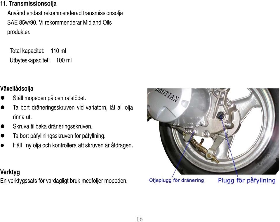 Ta bort dräneringsskruven vid variatorn, låt all olja rinna ut. Skruva tillbaka dräneringsskruven.