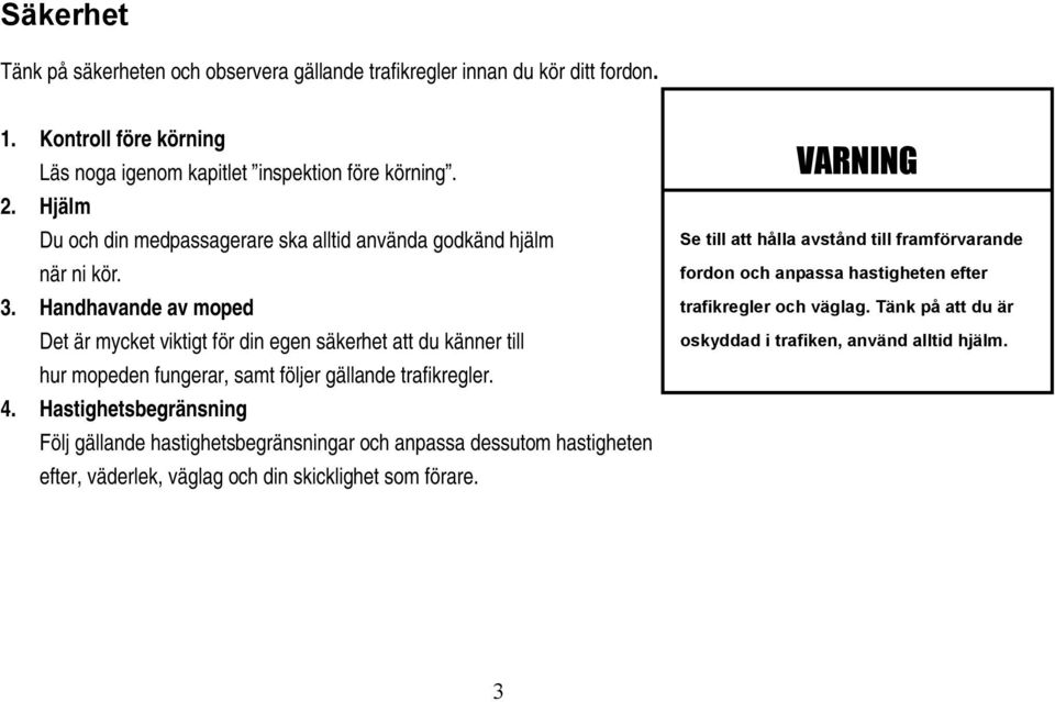 Handhavande av moped Det är mycket viktigt för din egen säkerhet att du känner till hur mopeden fungerar, samt följer gällande trafikregler. 4.