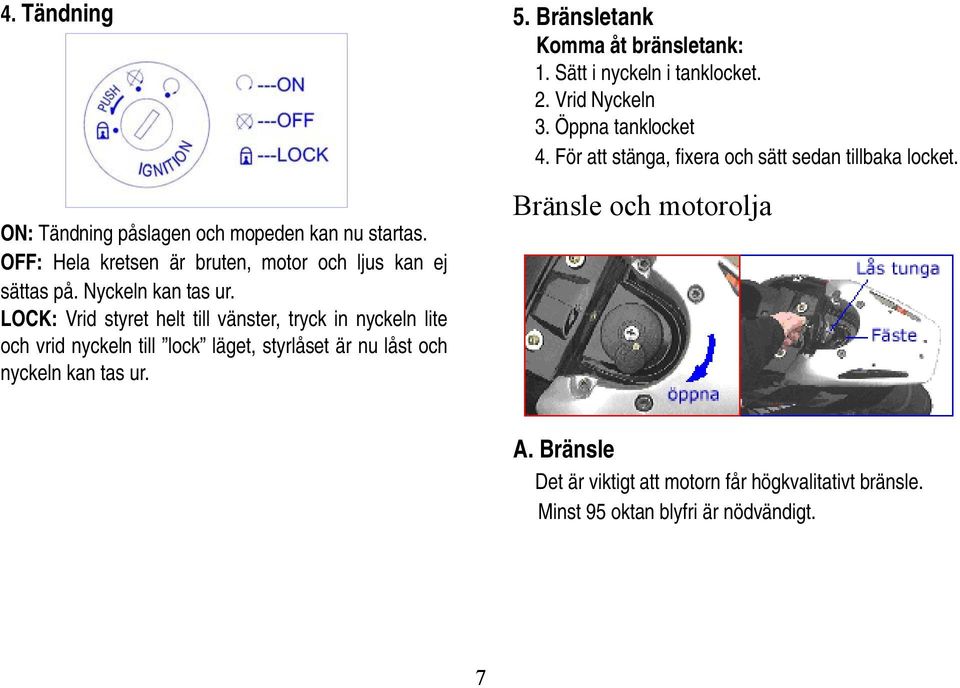 Bränsletank Komma åt bränsletank: 1. Sätt i nyckeln i tanklocket. 2. Vrid Nyckeln 3. Öppna tanklocket 4.