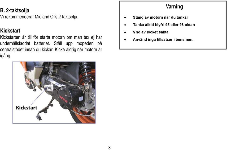 Ställ upp mopeden på centralstödet innan du kickar. Kicka aldrig när motorn är igång.