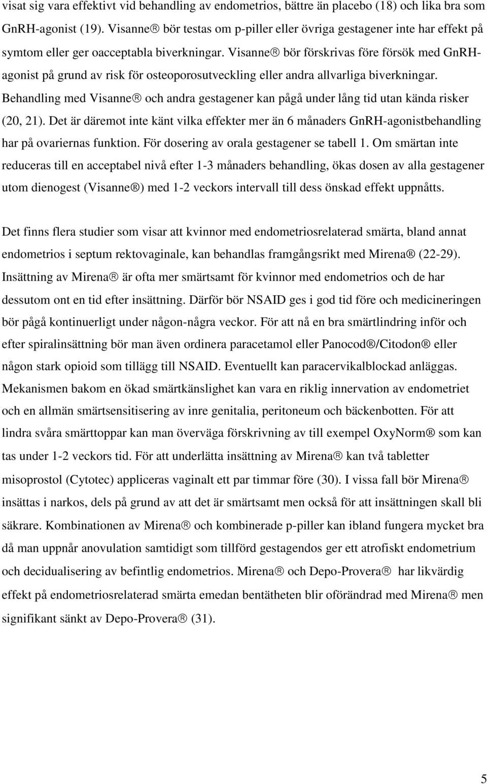 Visanne bör förskrivas före försök med GnRHagonist på grund av risk för osteoporosutveckling eller andra allvarliga biverkningar.
