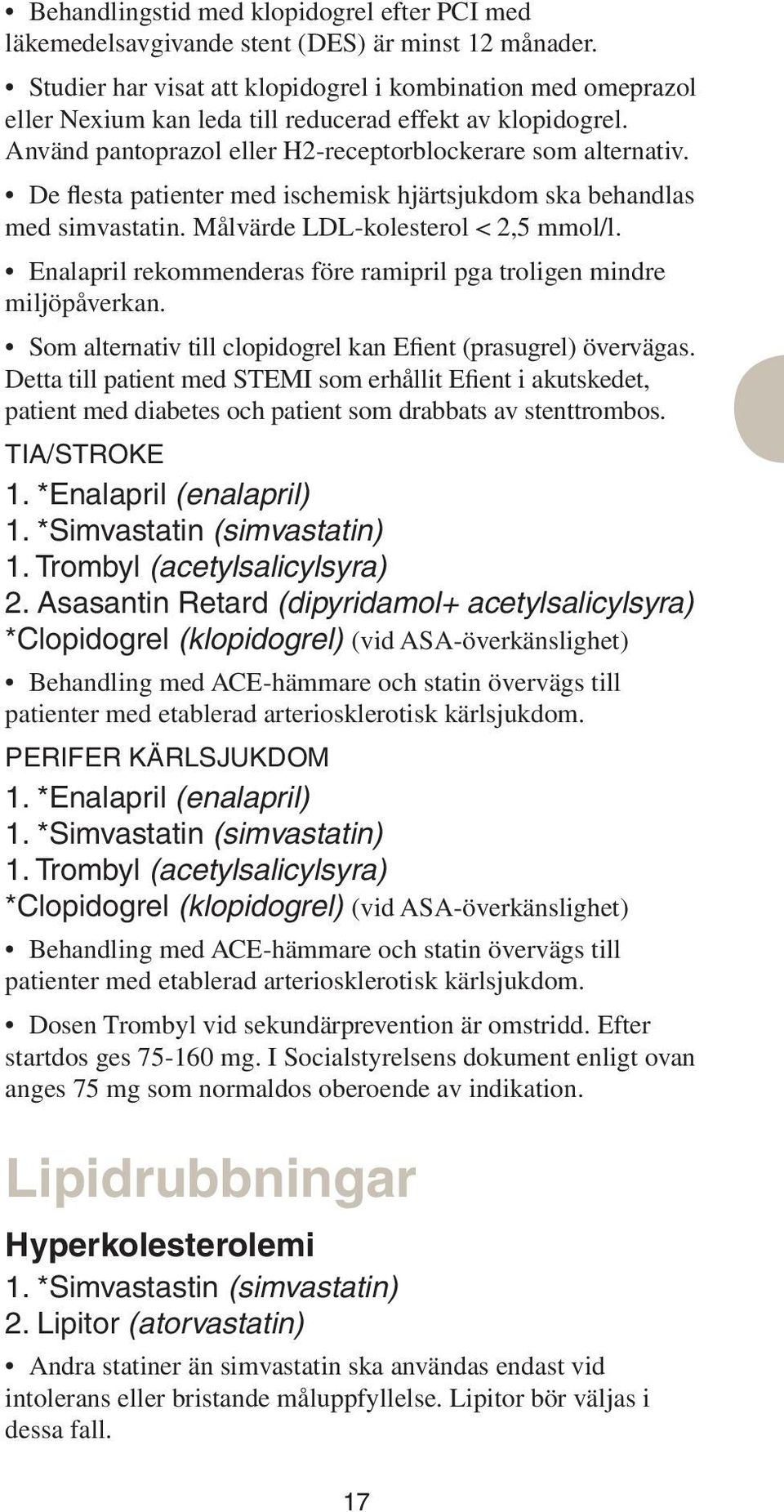 De flesta patienter med ischemisk hjärtsjukdom ska behandlas med simvastatin. Målvärde LDL-kolesterol < 2,5 mmol/l. Enalapril rekommenderas före ramipril pga troligen mindre miljöpåverkan.