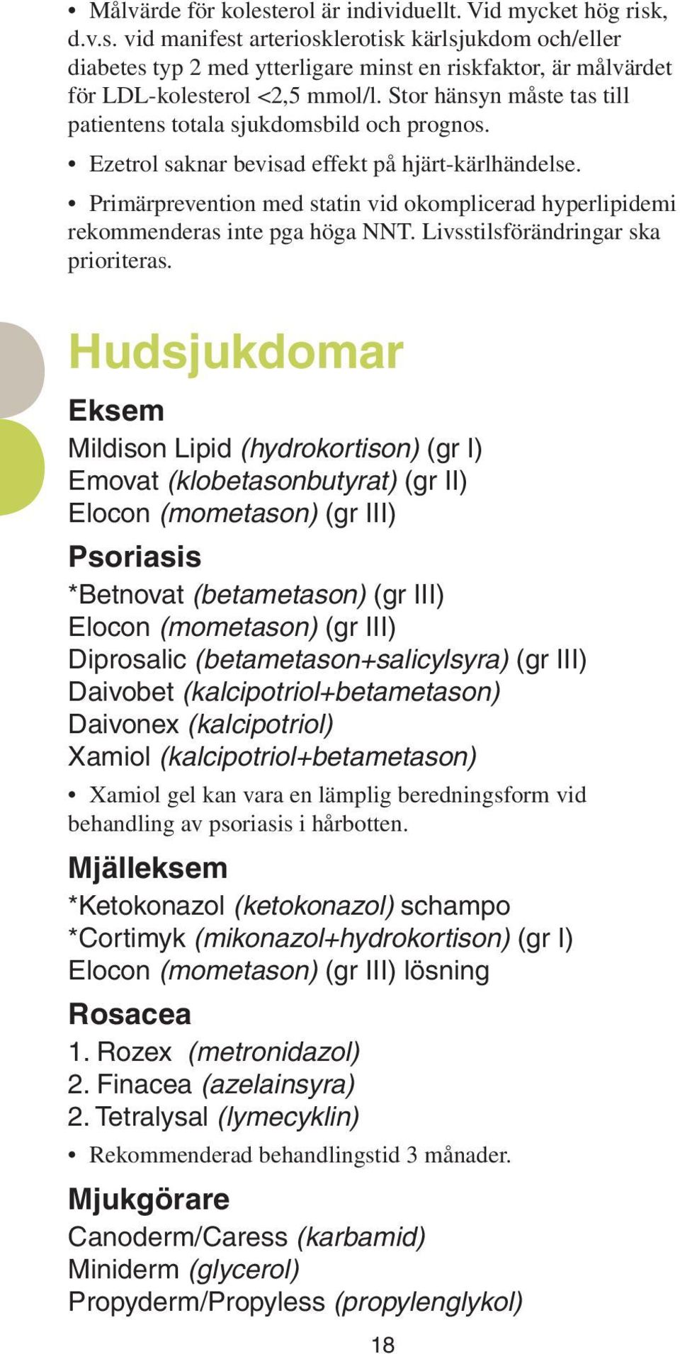 Primärprevention med statin vid okomplicerad hyperlipidemi rekommenderas inte pga höga NNT. Livsstilsförändringar ska prioriteras.