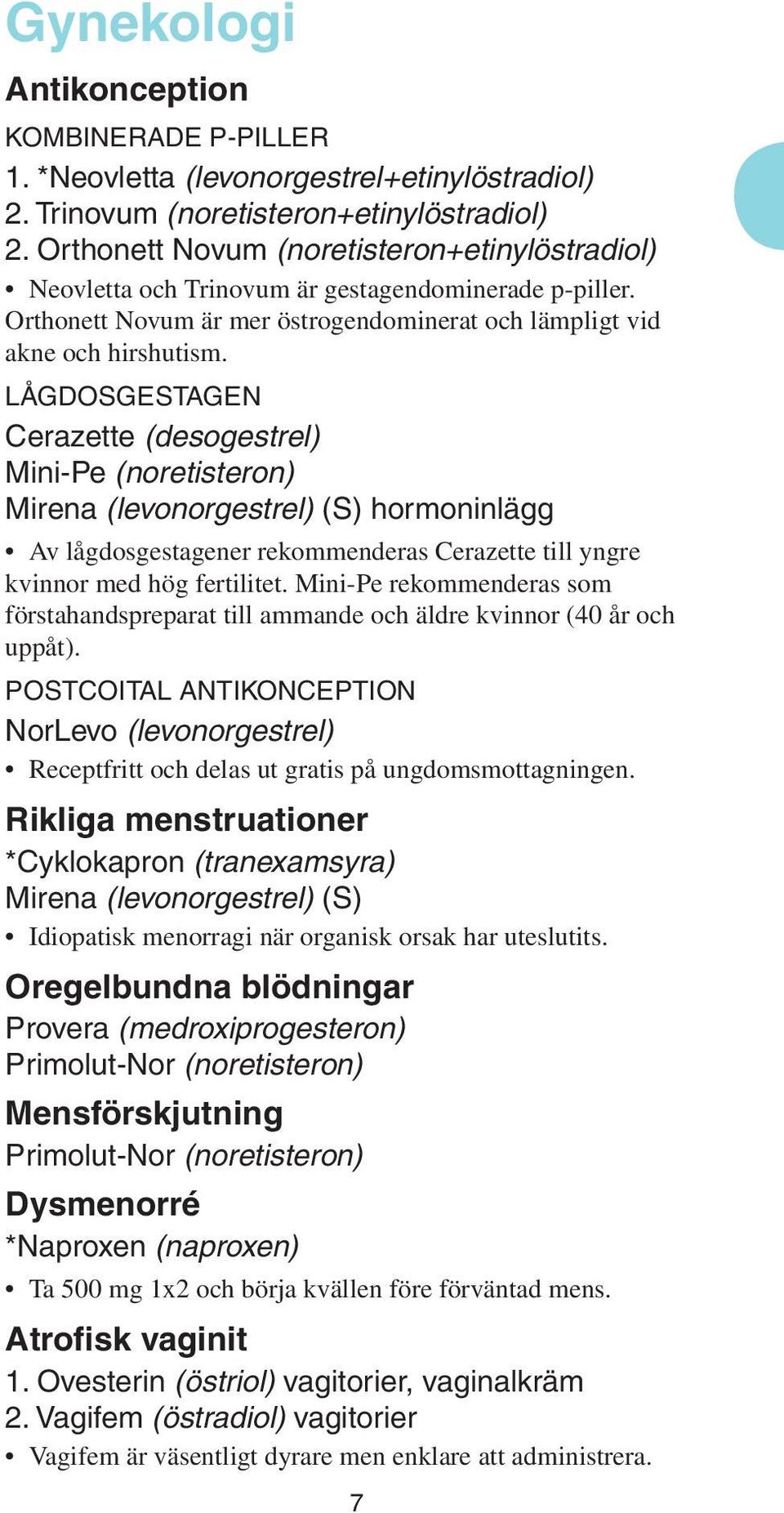 Lågdosgestagen Cerazette (desogestrel) Mini-Pe (noretisteron) Mirena (levonorgestrel) (S) hormoninlägg Av lågdosgestagener rekommenderas Cerazette till yngre kvinnor med hög fertilitet.