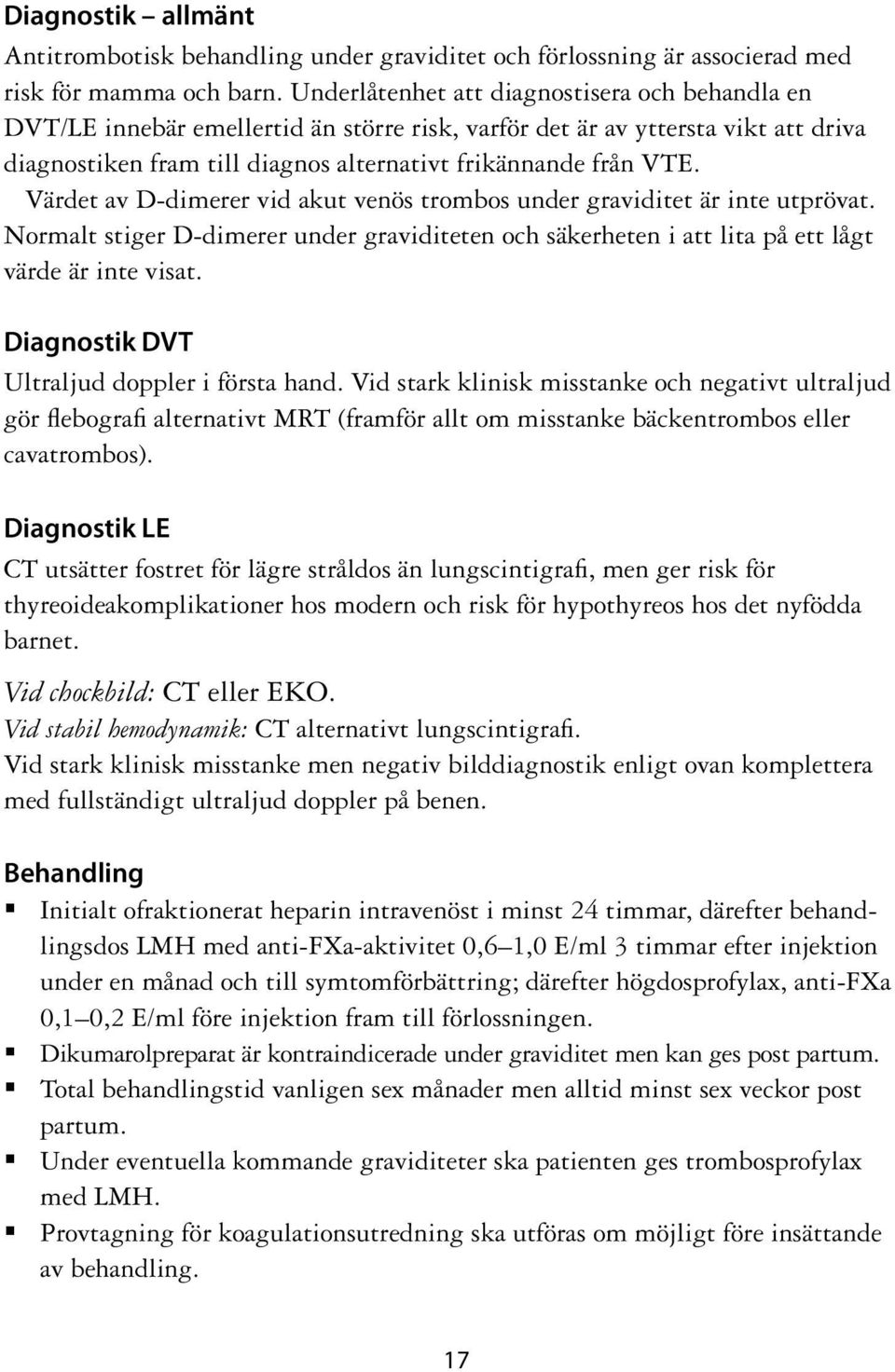 Värdet av D-dimerer vid akut venös trombos under graviditet är inte utprövat. Normalt stiger D-dimerer under graviditeten och säkerheten i att lita på ett lågt värde är inte visat.