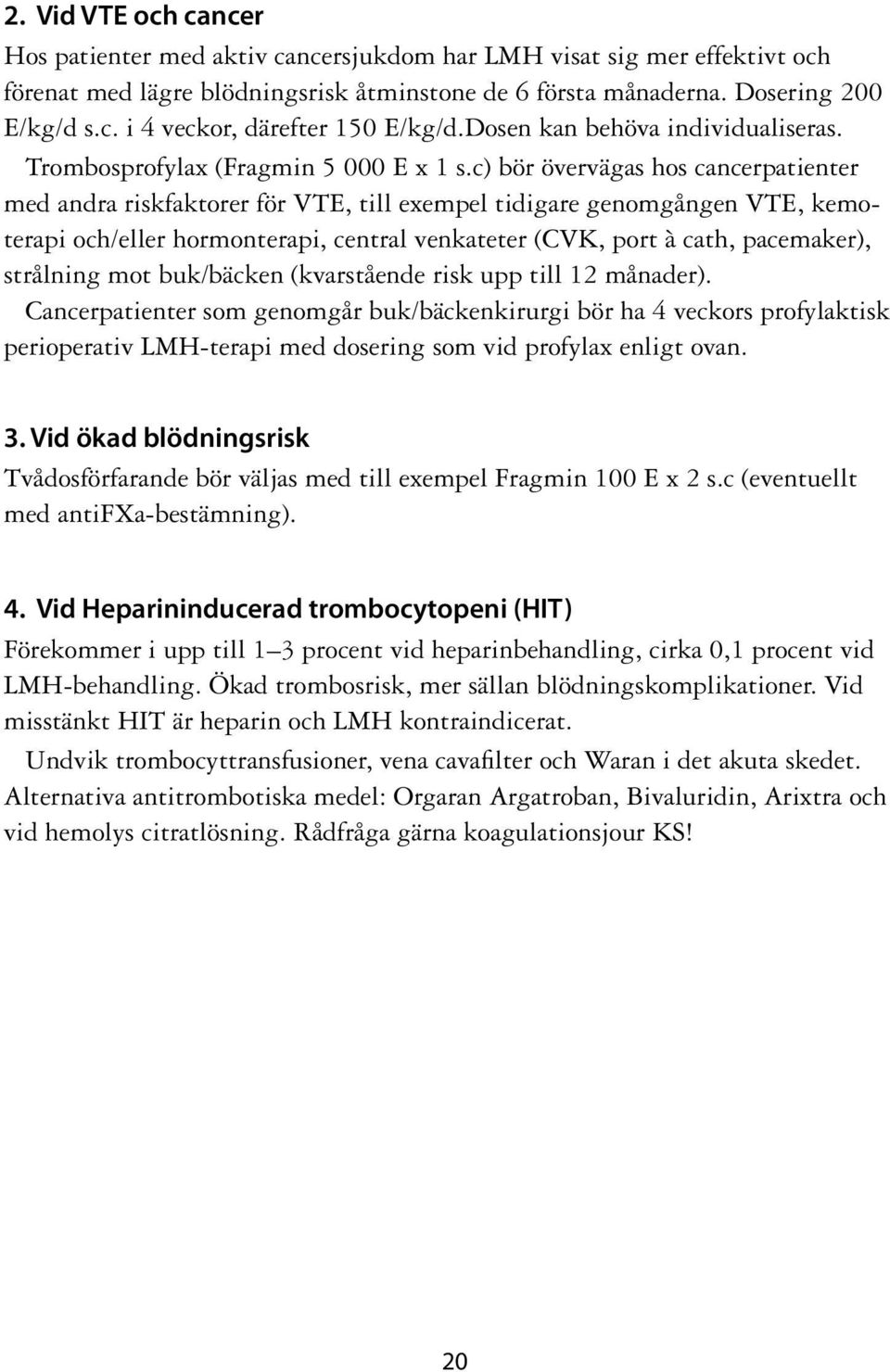 c) bör övervägas hos cancerpatienter med andra riskfaktorer för VTE, till exempel tidigare genomgången VTE, kemoterapi och/eller hormonterapi, central venkateter (CVK, port à cath, pacemaker),