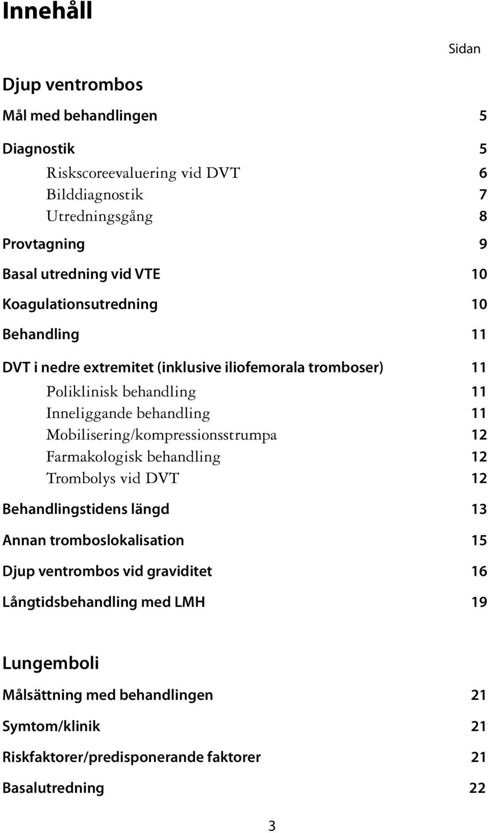 11 Mobilisering/kompressionsstrumpa 12 Farmakologisk behandling 12 Trombolys vid DVT 12 Behandlingstidens längd 13 Annan tromboslokalisation 15 Djup ventrombos