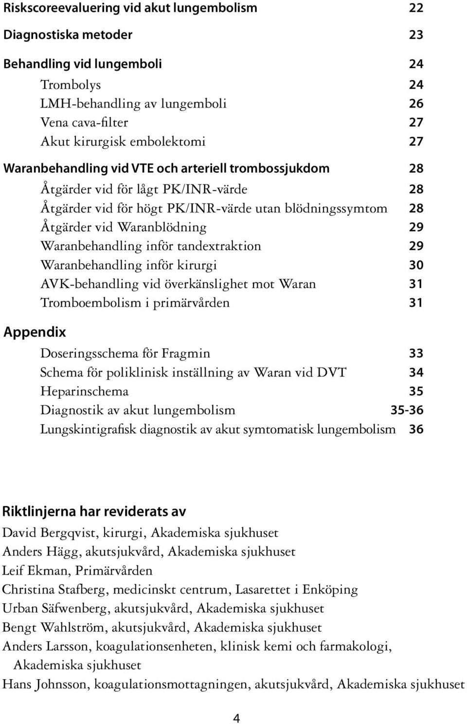 inför tandextraktion 29 Waranbehandling inför kirurgi 30 AVK-behandling vid överkänslighet mot Waran 31 Tromboembolism i primärvården 31 Appendix Doseringsschema för Fragmin 33 Schema för poliklinisk