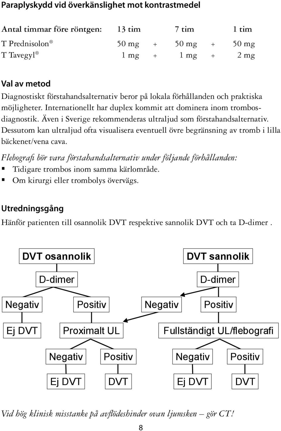 Även i Sverige rekommenderas ultraljud som förstahandsalternativ. Dessutom kan ultraljud ofta visualisera eventuell övre begränsning av tromb i lilla bäckenet/vena cava.