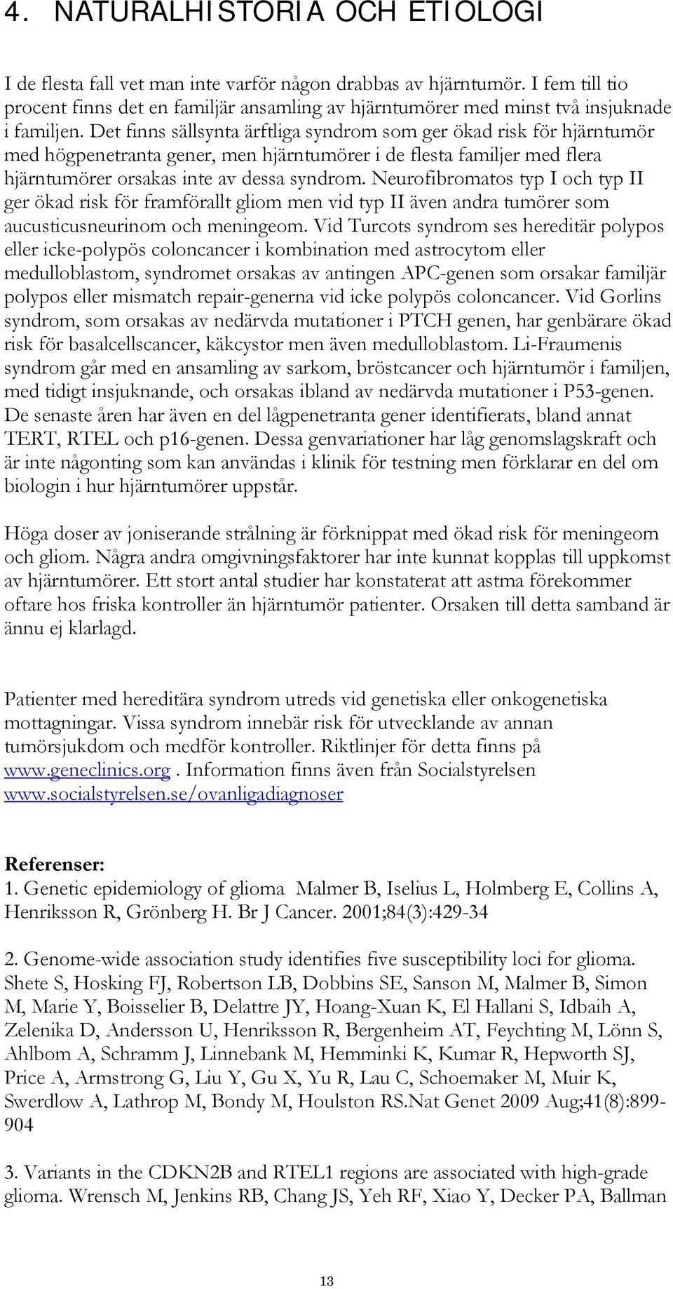 Det finns sällsynta ärftliga syndrom som ger ökad risk för hjärntumör med högpenetranta gener, men hjärntumörer i de flesta familjer med flera hjärntumörer orsakas inte av dessa syndrom.