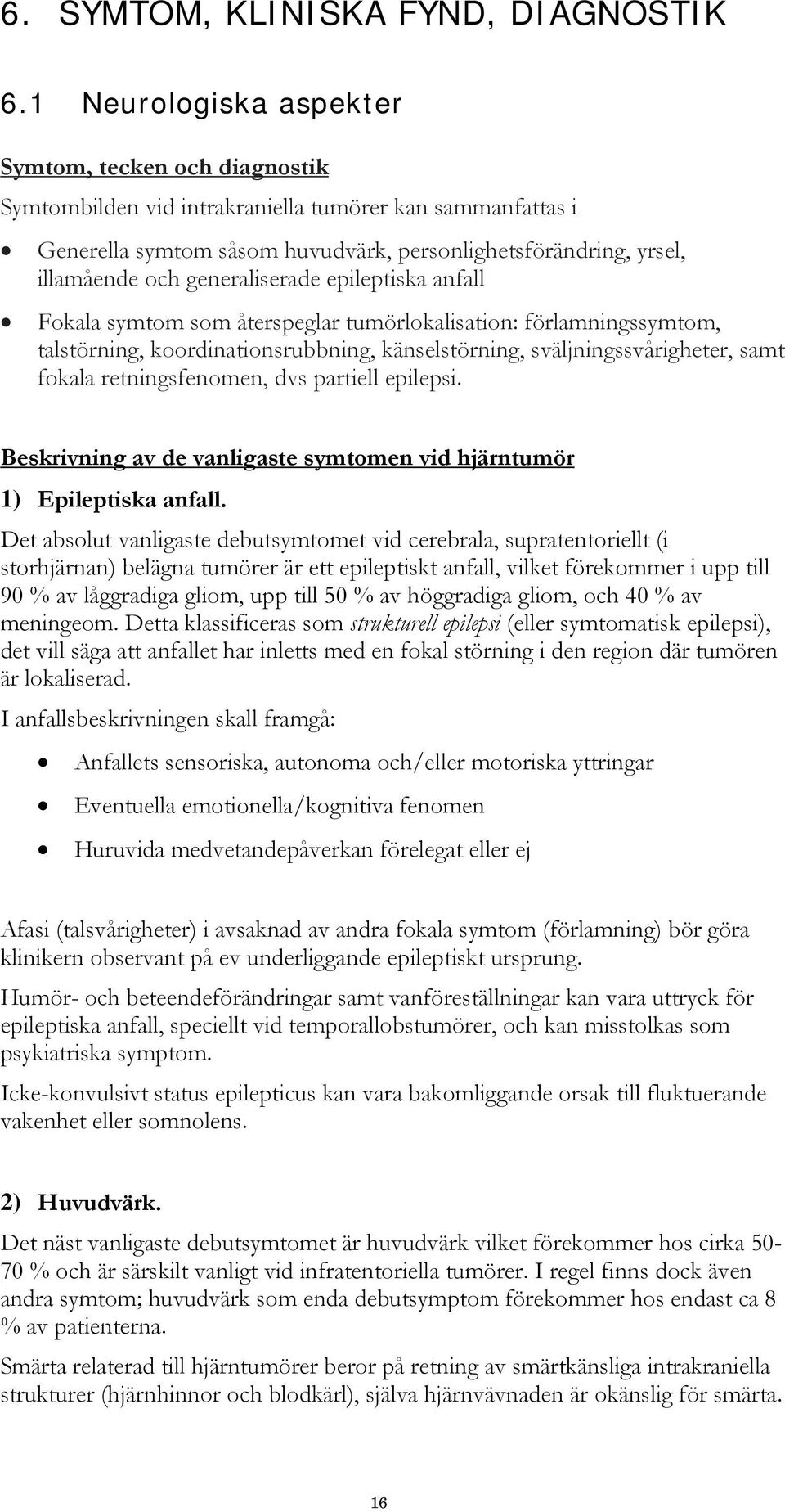generaliserade epileptiska anfall Fokala symtom som återspeglar tumörlokalisation: förlamningssymtom, talstörning, koordinationsrubbning, känselstörning, sväljningssvårigheter, samt fokala