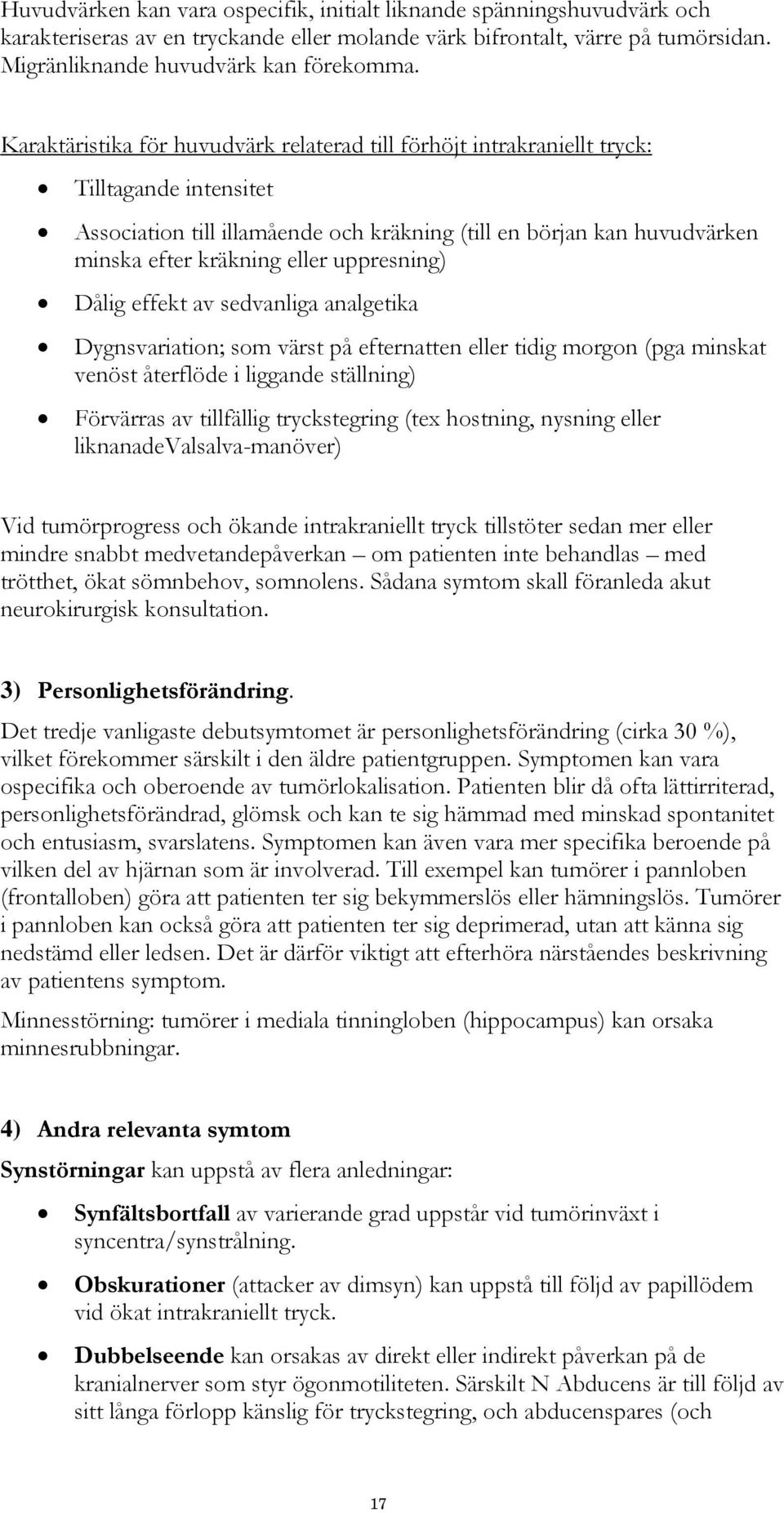 uppresning) Dålig effekt av sedvanliga analgetika Dygnsvariation; som värst på efternatten eller tidig morgon (pga minskat venöst återflöde i liggande ställning) Förvärras av tillfällig tryckstegring