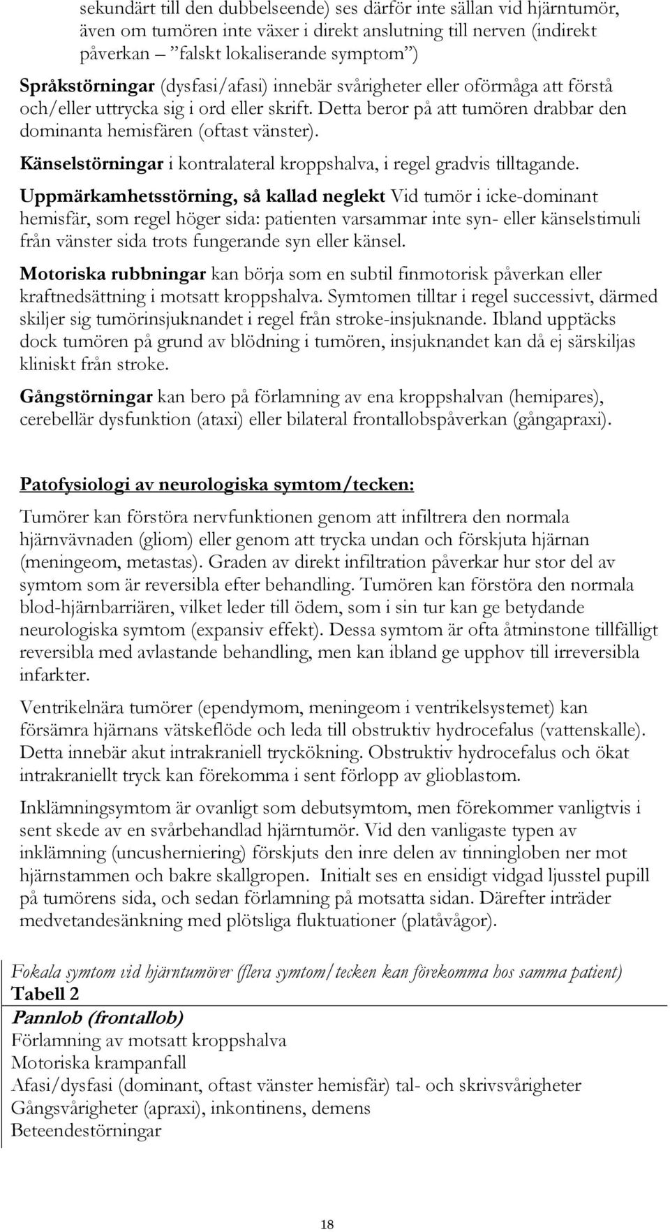 Känselstörningar i kontralateral kroppshalva, i regel gradvis tilltagande.