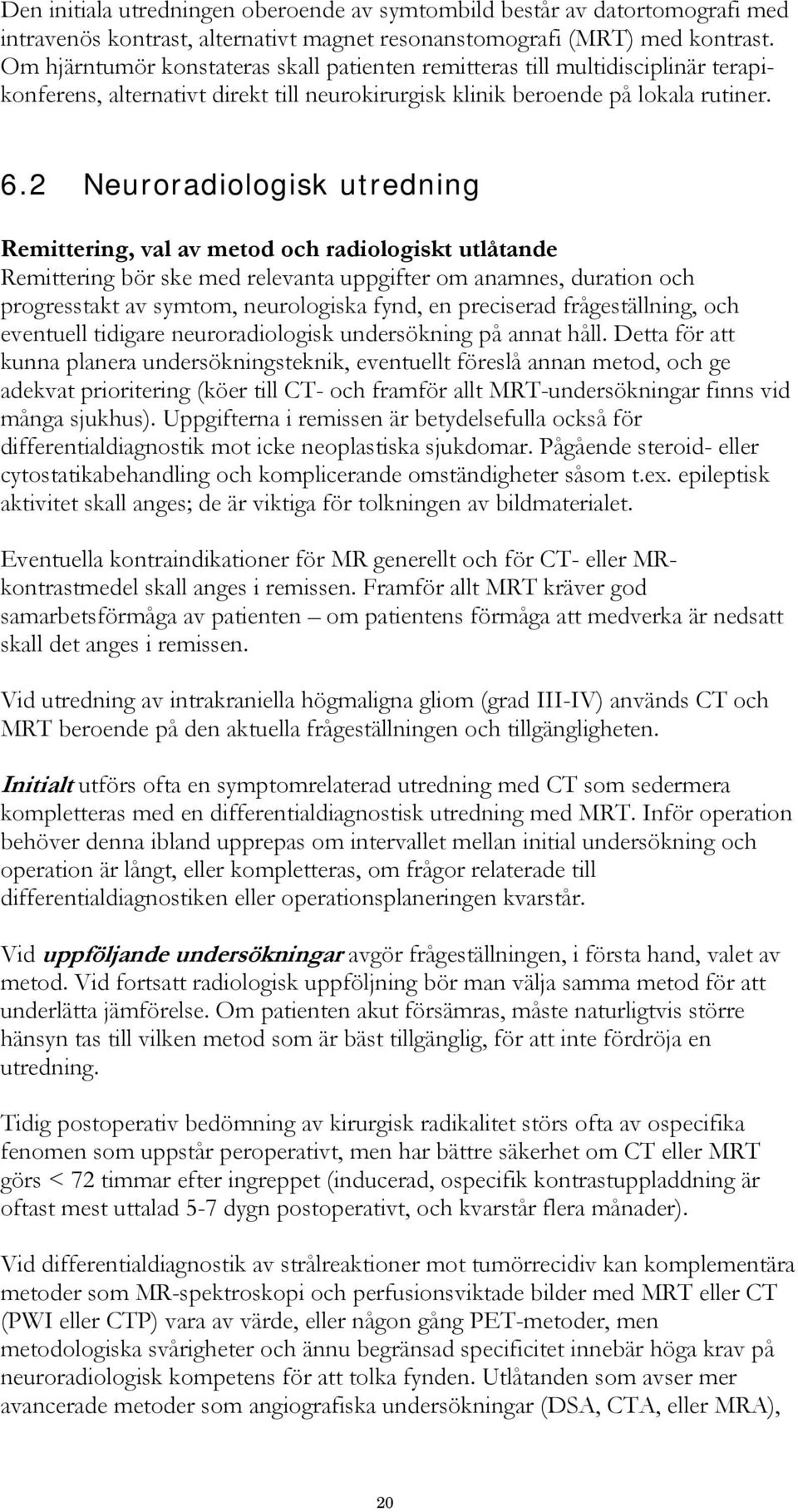 2 Neuroradiologisk utredning Remittering, val av metod och radiologiskt utlåtande Remittering bör ske med relevanta uppgifter om anamnes, duration och progresstakt av symtom, neurologiska fynd, en