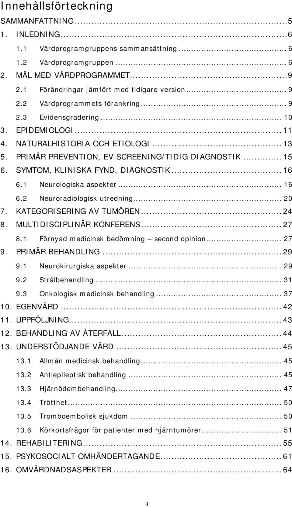 PRIMÄR PREVENTION, EV SCREENING/TIDIG DIAGNOSTIK... 15 6. SYMTOM, KLINISKA FYND, DIAGNOSTIK... 16 6.1 Neurologiska aspekter... 16 6.2 Neuroradiologisk utredning... 20 7. KATEGORISERING AV TUMÖREN.
