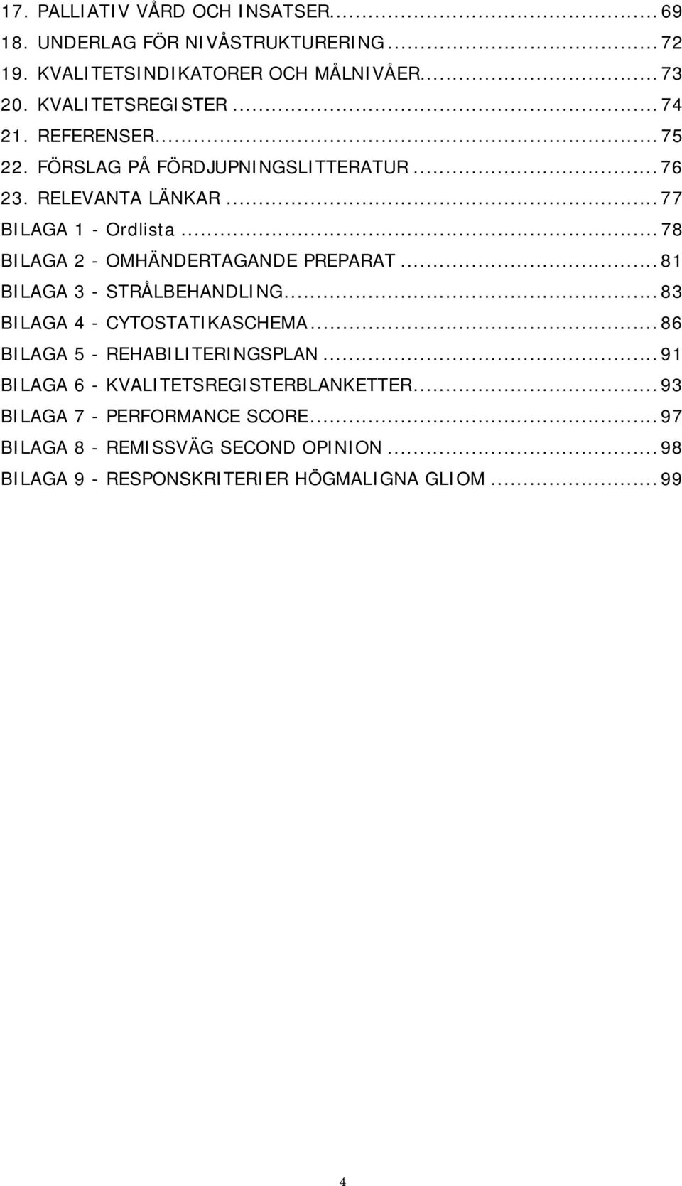 .. 78 BILAGA 2 - OMHÄNDERTAGANDE PREPARAT... 81 BILAGA 3 - STRÅLBEHANDLING... 83 BILAGA 4 - CYTOSTATIKASCHEMA... 86 BILAGA 5 - REHABILITERINGSPLAN.