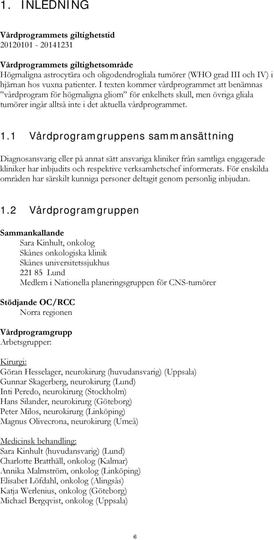 1 Vårdprogramgruppens sammansättning Diagnosansvarig eller på annat sätt ansvariga kliniker från samtliga engagerade kliniker har inbjudits och respektive verksamhetschef informerats.