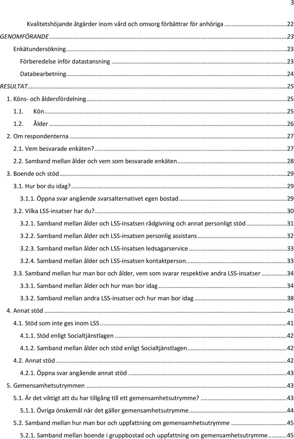 Boende och stöd... 29 3.1. Hur bor du idag?... 29 3.1.1. Öppna svar angående svarsalternativet egen bostad... 29 3.2. Vilka LSS-insatser har du?... 30 3.2.1. Samband mellan ålder och LSS-insatsen rådgivning och annat personligt stöd.