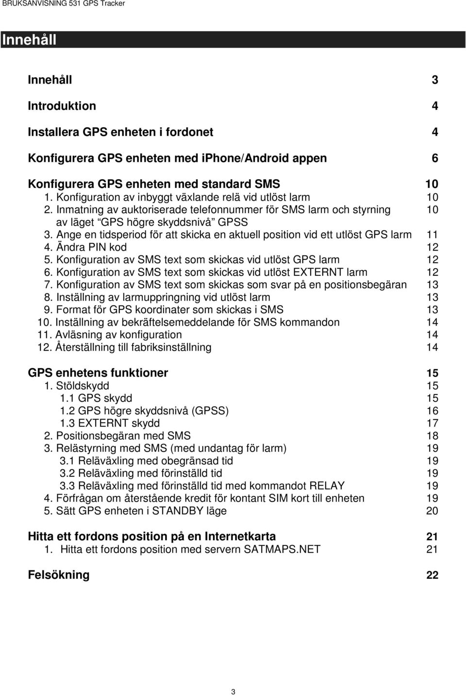 Ange en tidsperiod för att skicka en aktuell position vid ett utlöst GPS larm 11 4. Ändra PIN kod 12 5. Konfiguration av SMS text som skickas vid utlöst GPS larm 12 6.