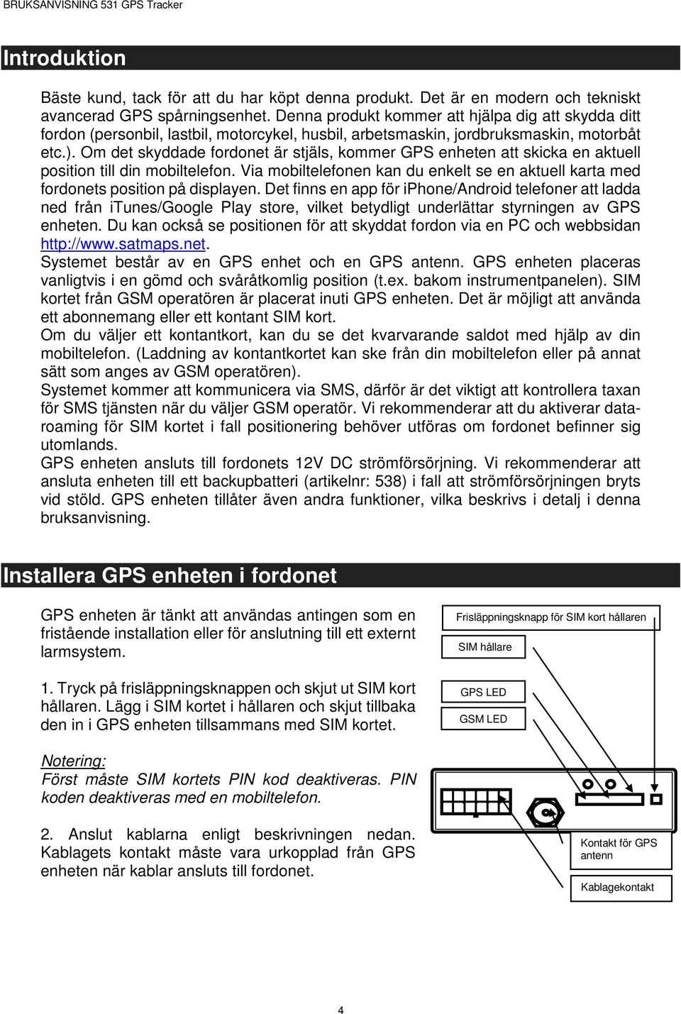 Om det skyddade fordonet är stjäls, kommer GPS enheten att skicka en aktuell position till din mobiltelefon. Via mobiltelefonen kan du enkelt se en aktuell karta med fordonets position på displayen.