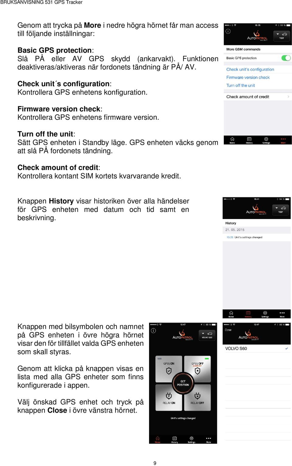 Firmware version check: Kontrollera GPS enhetens firmware version. Turn off the unit: Sätt GPS enheten i Standby läge. GPS enheten väcks genom att slå PÅ fordonets tändning.