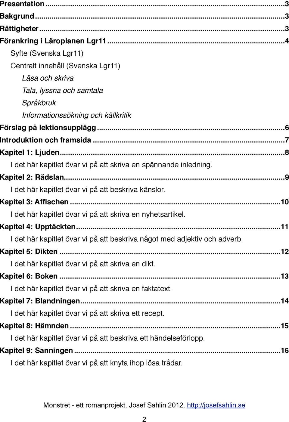 ... 6 Introduktion och framsida!... 7 Kapitel 1: Ljuden!... 8 I det här kapitlet övar vi på att skriva en spännande inledning. Kapitel 2: Rädslan!... 9 I det här kapitlet övar vi på att beskriva känslor.