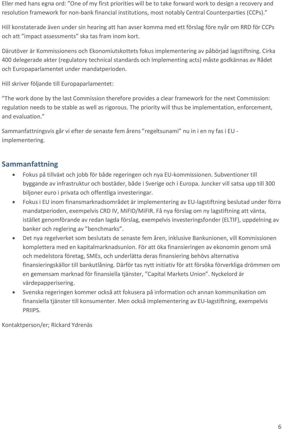 Därutöver är Kommissionens och Ekonomiutskottets fokus implementering av påbörjad lagstiftning.