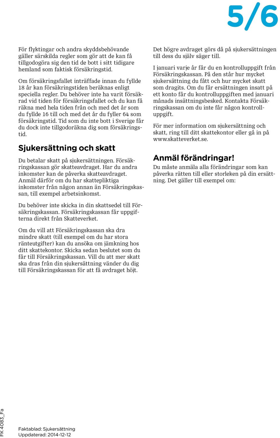 Du behöver inte ha varit försäkrad vid tiden för försäkringsfallet och du kan få räkna med hela tiden från och med det år som du fyllde 16 till och med det år du fyller 64 som försäkringstid.