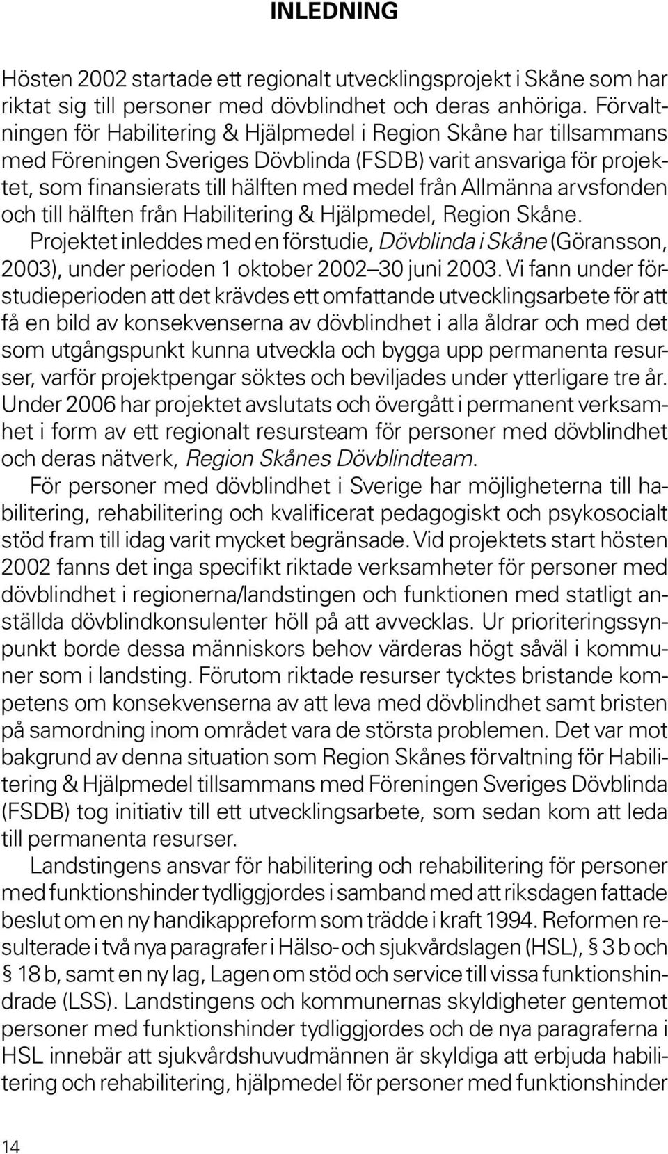 Allmänna arvsfonden och till hälften från Habilitering & Hjälpmedel, Region Skåne. Projektet inleddes med en förstudie, Dövblinda i Skåne (Göransson, 2003), under perioden 1 oktober 2002 30 juni 2003.