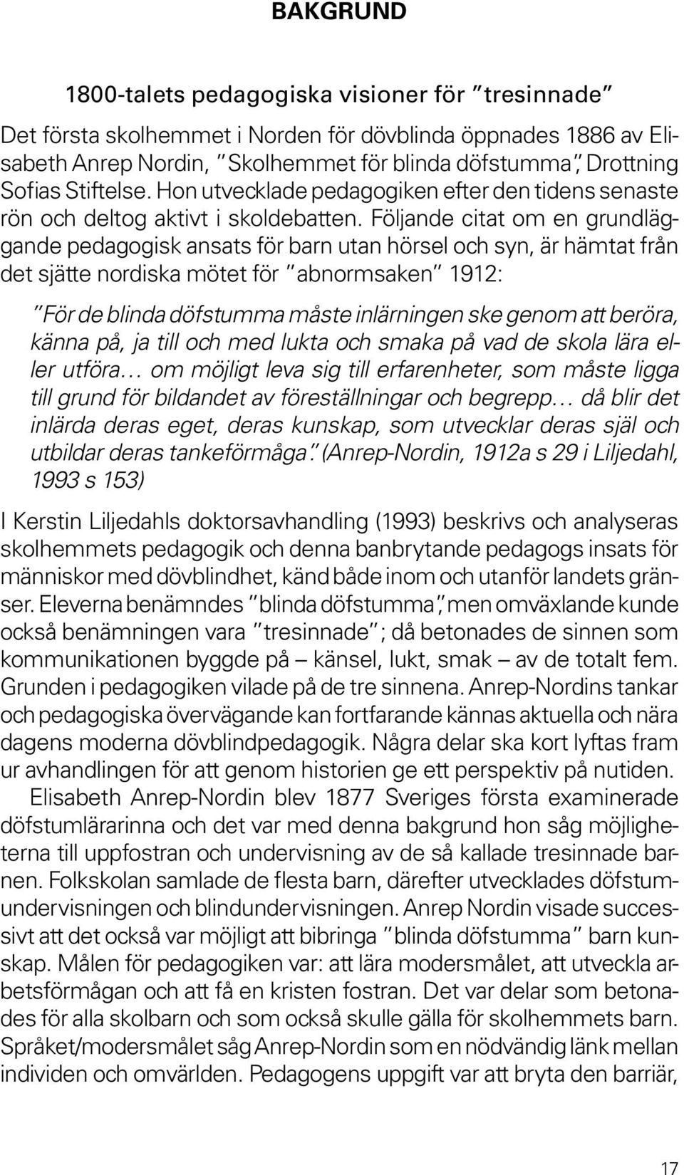 Följande citat om en grundläggande pedagogisk ansats för barn utan hörsel och syn, är hämtat från det sjätte nordiska mötet för abnormsaken 1912: För de blinda döfstumma måste inlärningen ske genom