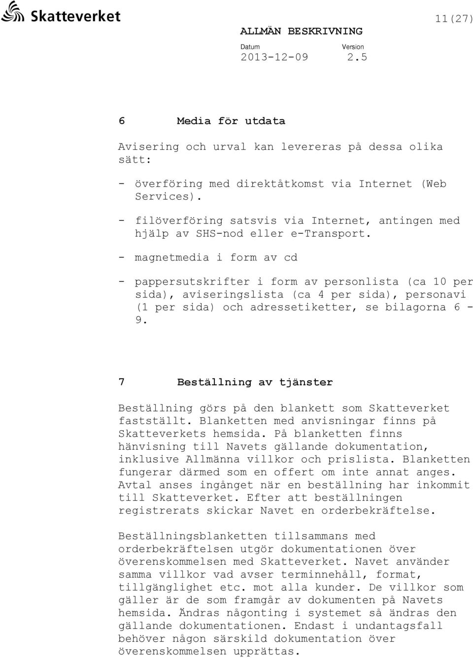 - magnetmedia i form av cd - pappersutskrifter i form av personlista (ca 10 per sida), aviseringslista (ca 4 per sida), personavi (1 per sida) och adressetiketter, se bilagorna 6-9.