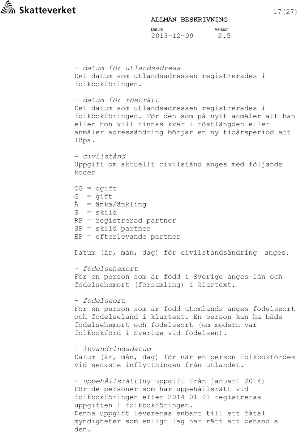 - civilstånd Uppgift om aktuellt civilstånd anges med följande koder OG = ogift G = gift Ä = änka/änkling S = skild RP = registrerad partner SP = skild partner EP = efterlevande partner (år, mån,