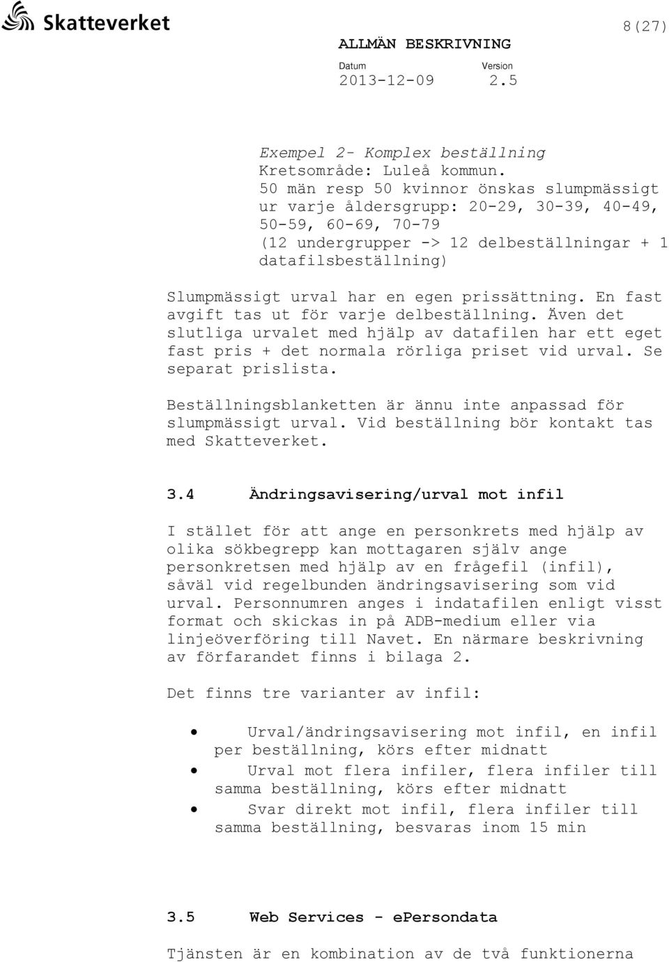 egen prissättning. En fast avgift tas ut för varje delbeställning. Även det slutliga urvalet med hjälp av datafilen har ett eget fast pris + det normala rörliga priset vid urval. Se separat prislista.