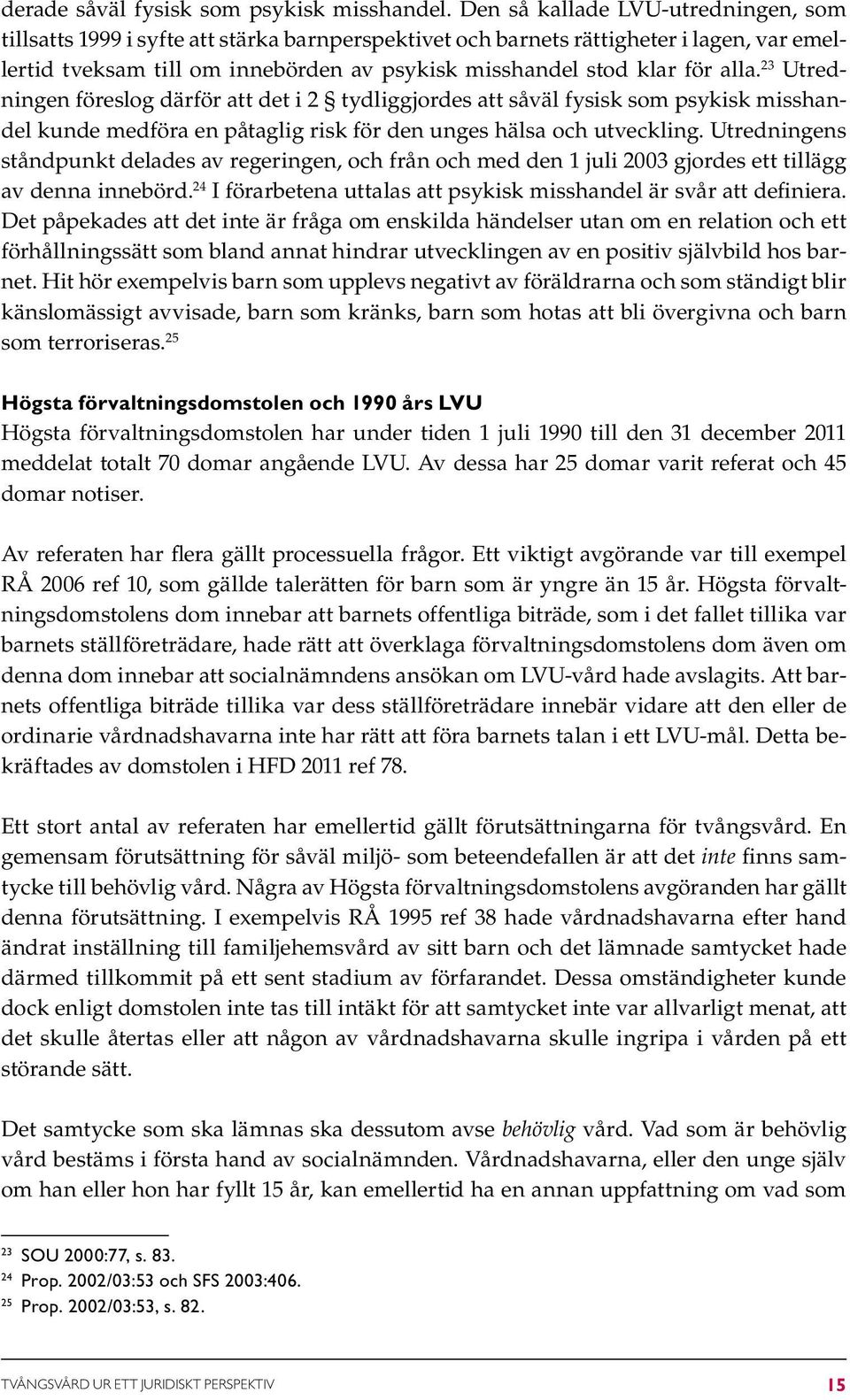 alla. 23 Utredningen föreslog därför att det i 2 tydliggjordes att såväl fysisk som psykisk misshandel kunde medföra en påtaglig risk för den unges hälsa och utveckling.